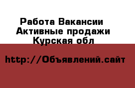 Работа Вакансии - Активные продажи. Курская обл.